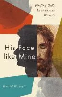 His face like mine : finding God&#039;s love in our wounds